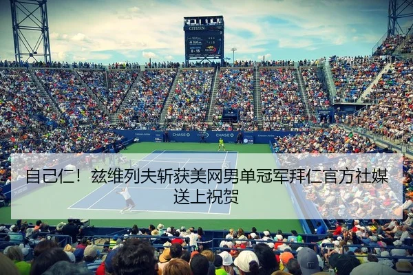 自己仁!兹维列夫斩获美网男单冠军拜仁官方社媒送上祝贺